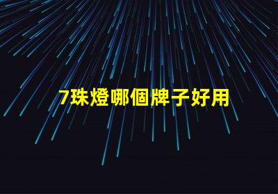 7珠燈哪個牌子好用 燈帶哪個牌子質(zhì)量好